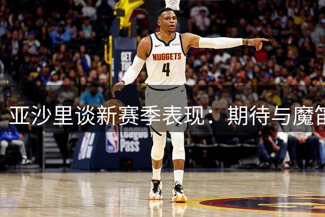 亚沙里谈新赛季表现：期待与魔笛合作 承认仍需提升