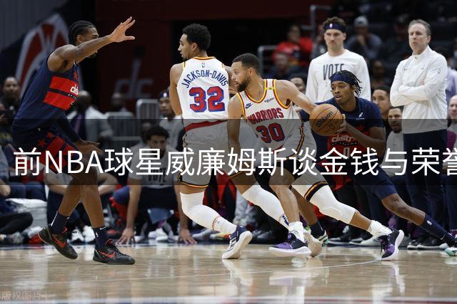 前NBA球星威廉姆斯谈金钱与荣誉：冠军戒指比顶薪更珍贵