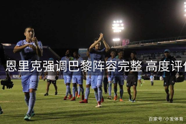 恩里克强调巴黎阵容完整 高度评价多位球员表现