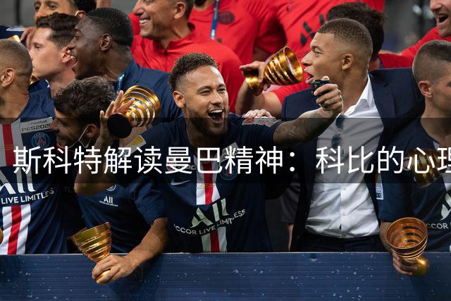 斯科特解读曼巴精神：科比的心理战造诣常被低估