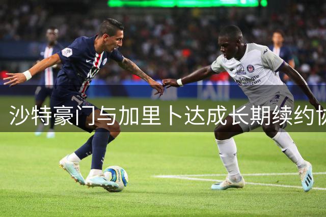 沙特豪门与加里卜达成长期续约协议